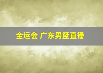 全运会 广东男篮直播